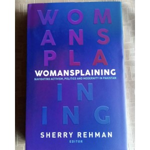 Womansplaining: Navigating Activism, Politics and Modernity in Pakistan by Sherry Rehman